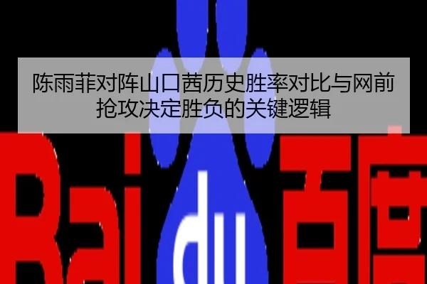 陈雨菲对阵山口茜历史胜率对比与网前抢攻决定胜负的关键逻辑