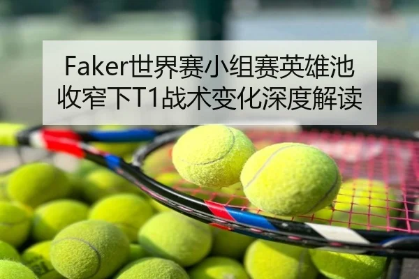 Faker世界赛小组赛英雄池收窄下T1战术变化深度解读